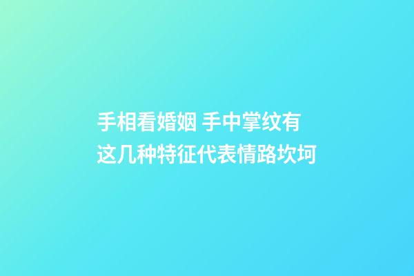 手相看婚姻 手中掌纹有这几种特征代表情路坎坷